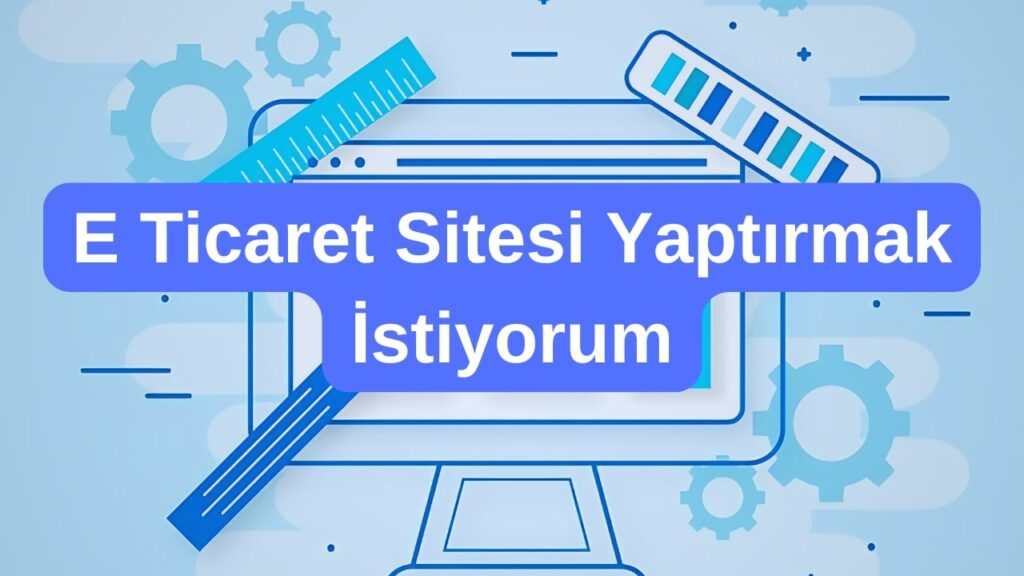 E Ticaret Sitesi Yaptırmak İstiyorum